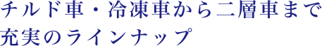 チルド車・冷凍車から二層車まで充実のラインナップ